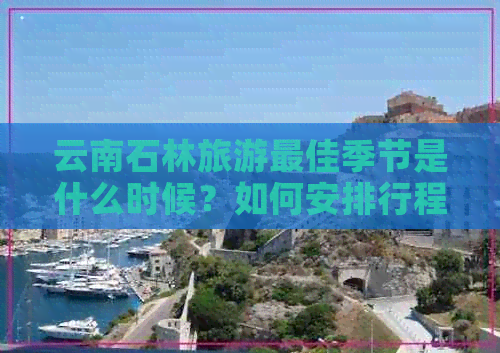 云南石林旅游更佳季节是什么时候？如何安排行程？