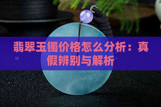 翡翠玉镯价格怎么分析：真假辨别与解析