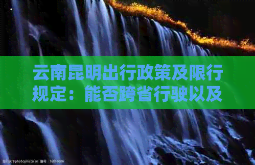 云南昆明出行政策及限行规定：能否跨省行驶以及如何办理相关手续？