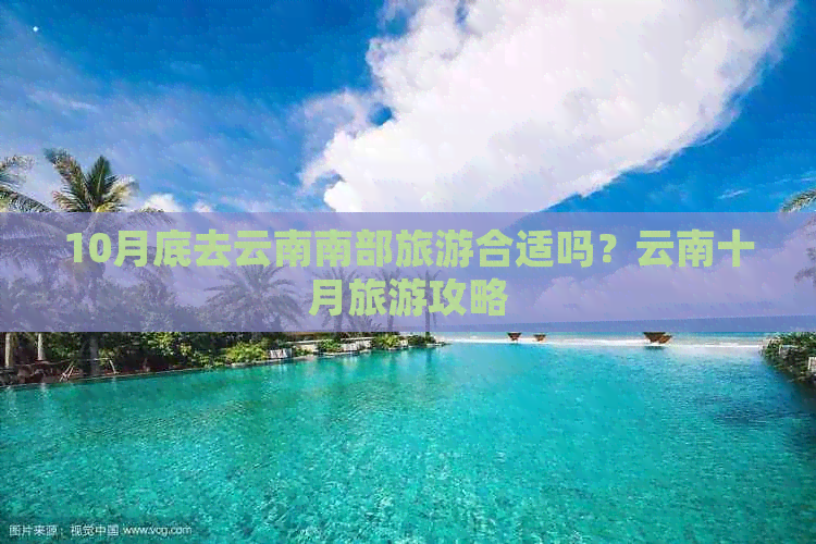 10月底去云南南部旅游合适吗？云南十月旅游攻略