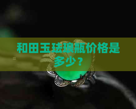 和田玉珐琅瓶价格是多少？