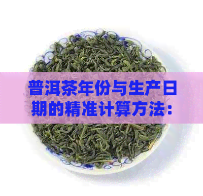 普洱茶年份与生产日期的精准计算方法：从茶饼外观、包装、查询方式全面解析