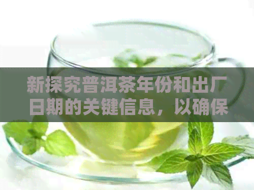 新探究普洱茶年份和出厂日期的关键信息，以确保您购买到的品质