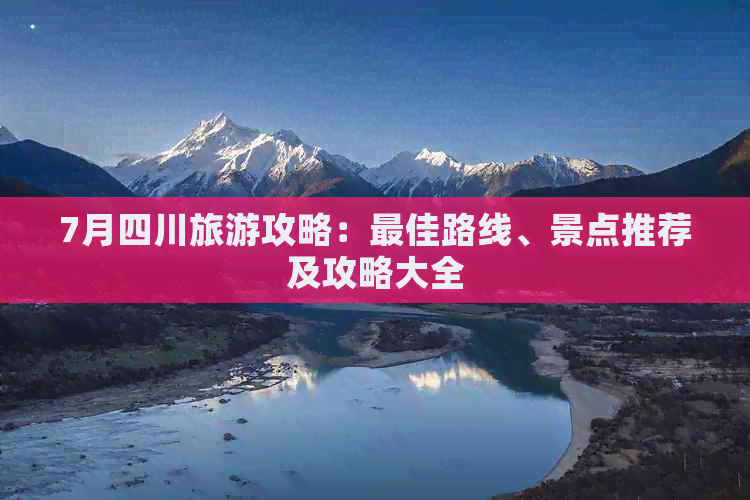 7月四川旅游攻略：更佳路线、景点推荐及攻略大全