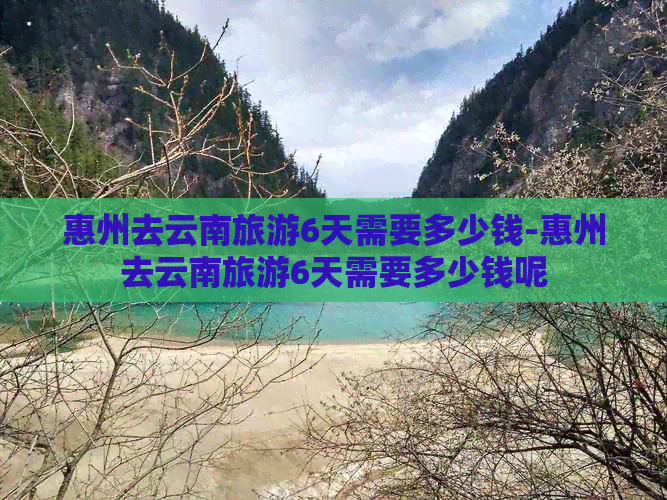 惠州去云南旅游6天需要多少钱-惠州去云南旅游6天需要多少钱呢