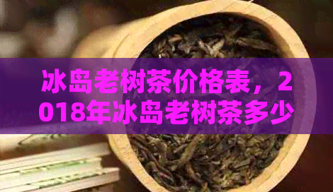 冰岛老树茶价格表，2018年冰岛老树茶多少钱一斤？