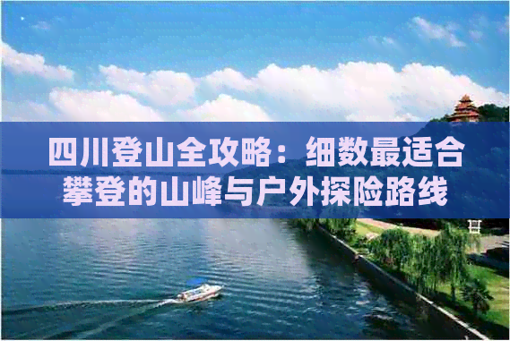 四川登山全攻略：细数最适合攀登的山峰与户外探险路线