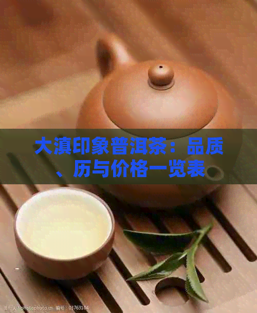 大滇印象普洱茶：品质、历与价格一览表