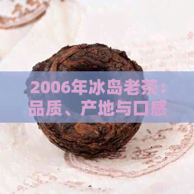 2006年冰岛老茶：品质、产地与口感的全面解析