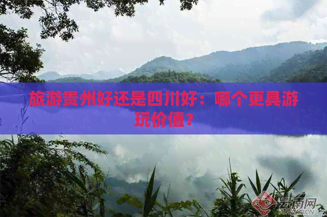 旅游贵州好还是四川好：哪个更具游玩价值？