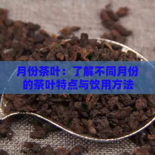 月份茶叶：了解不同月份的茶叶特点与饮用方法