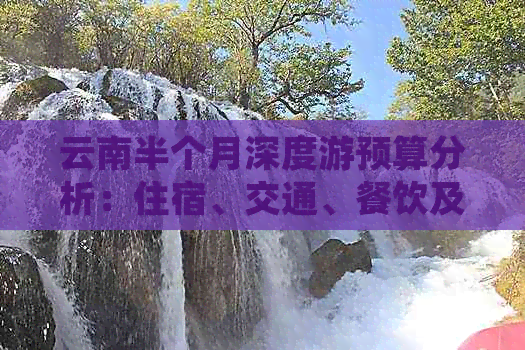 云南半个月深度游预算分析：住宿、交通、餐饮及景点门票等费用一览