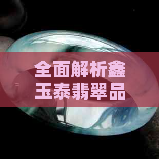 全面解析鑫玉泰翡翠品质与价格：如何挑选与购买到满意的翡翠？