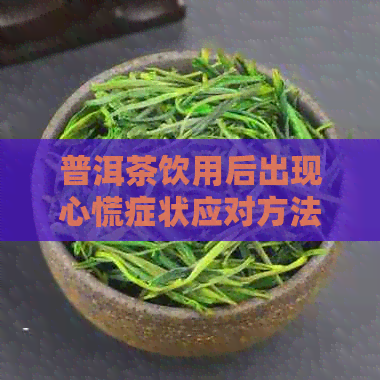 普洱茶饮用后出现心慌症状应对方法及注意事项