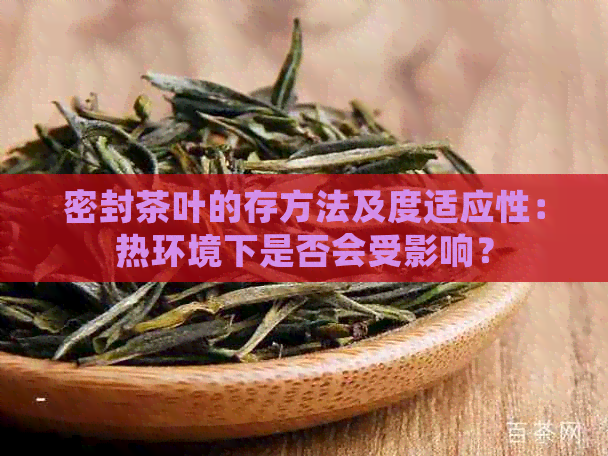 密封茶叶的存方法及度适应性：热环境下是否会受影响？