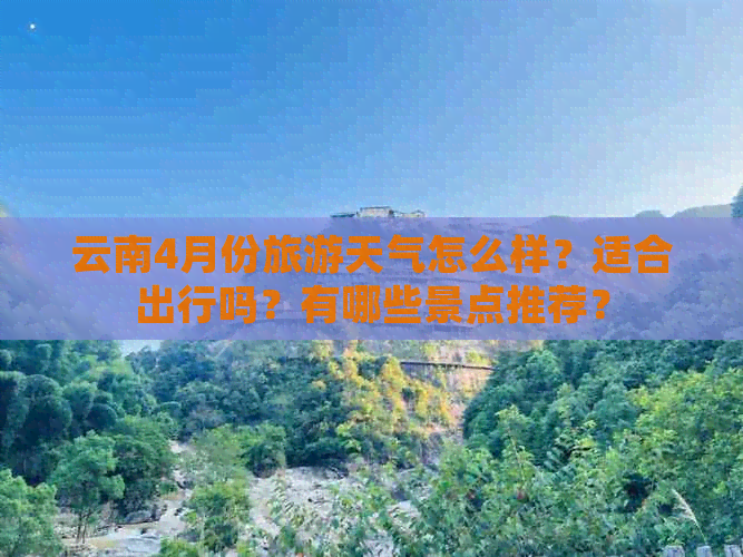 云南4月份旅游天气怎么样？适合出行吗？有哪些景点推荐？