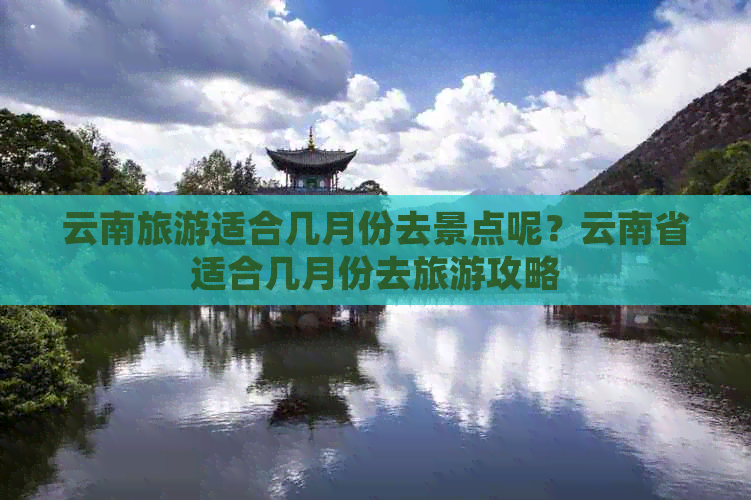 云南旅游适合几月份去景点呢？云南省适合几月份去旅游攻略