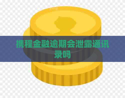 携程金融逾期会泄露通讯录吗