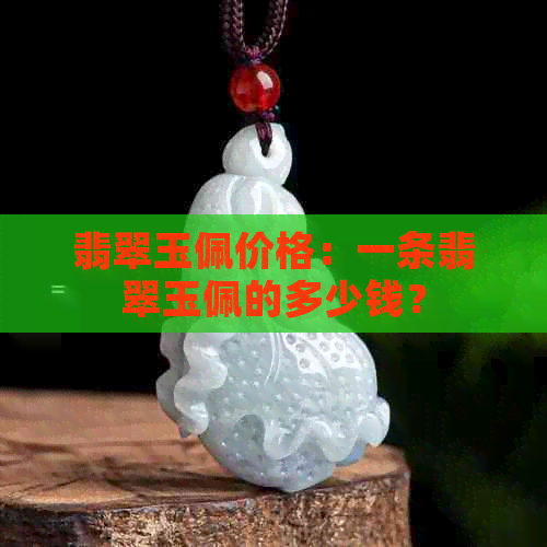 翡翠玉佩价格：一条翡翠玉佩的多少钱？