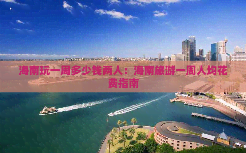 海南玩一周多少钱两人：海南旅游一周人均花费指南