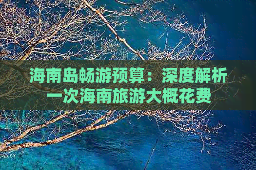 海南岛畅游预算：深度解析一次海南旅游大概花费