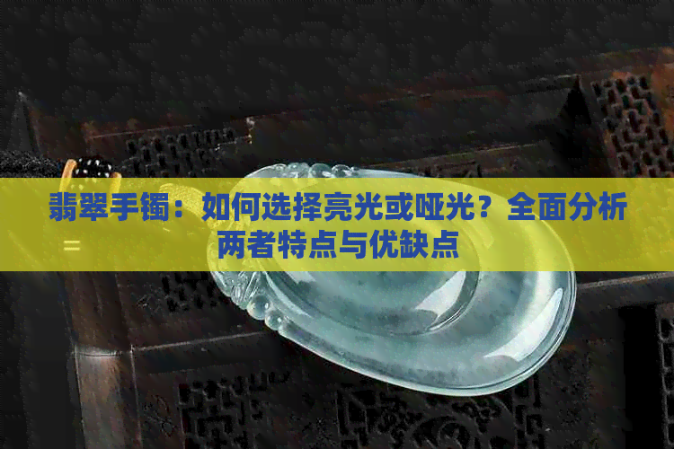 翡翠手镯：如何选择亮光或哑光？全面分析两者特点与优缺点