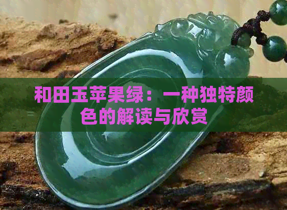 和田玉苹果绿：一种独特颜色的解读与欣赏