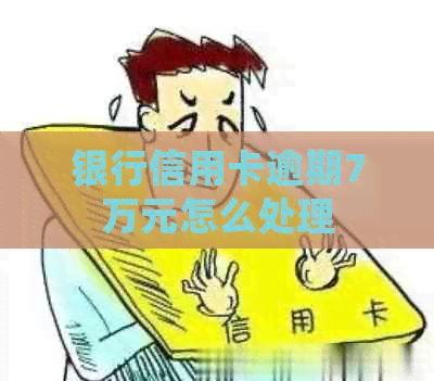 银行信用卡逾期7万元怎么处理