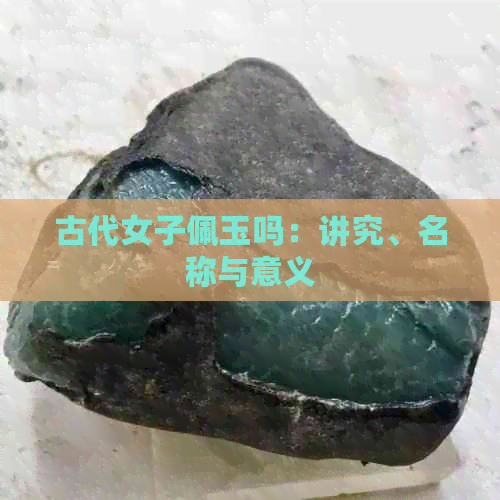 古代女子佩玉吗：讲究、名称与意义