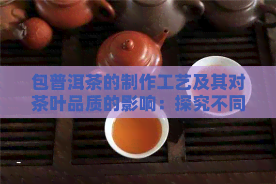 包普洱茶的制作工艺及其对茶叶品质的影响：探究不同皮料的作用与选择