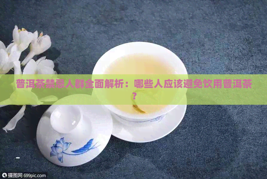 普洱茶禁忌人群全面解析：哪些人应该避免饮用普洱茶？