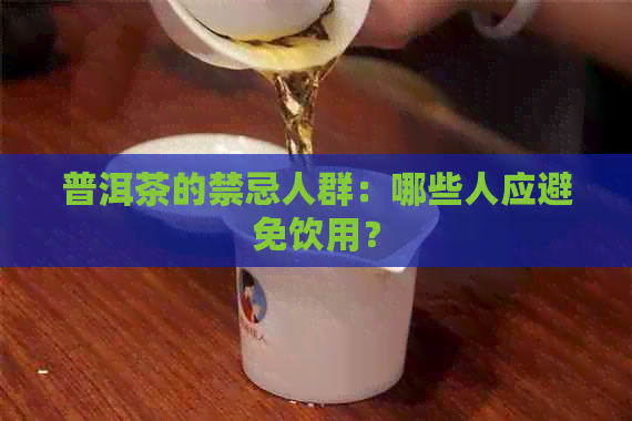 普洱茶的禁忌人群：哪些人应避免饮用？