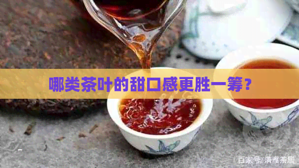 哪类茶叶的甜口感更胜一筹？