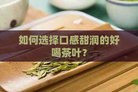 如何选择口感甜润的好喝茶叶？