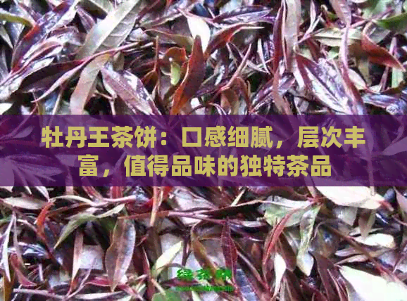 牡丹王茶饼：口感细腻，层次丰富，值得品味的独特茶品