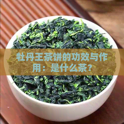 牡丹王茶饼的功效与作用：是什么茶？