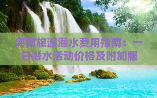 海南旅游潜水费用指南：一日潜水活动价格及附加服务详解