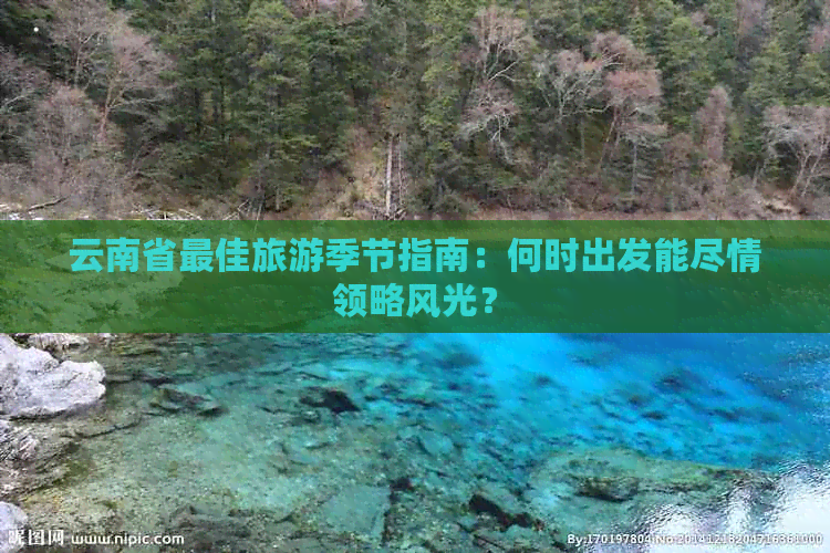 云南省更佳旅游季节指南：何时出发能尽情领略风光？