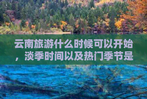 云南旅游什么时候可以开始，淡季时间以及热门季节是什么时候？