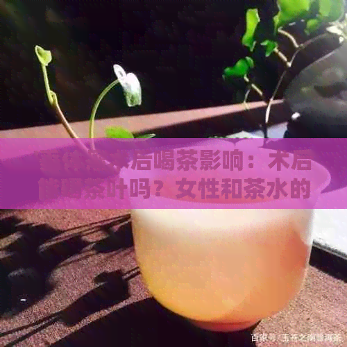 '垂体瘤术后喝茶影响：术后能喝茶叶吗？女性和茶水的影响及建议。'