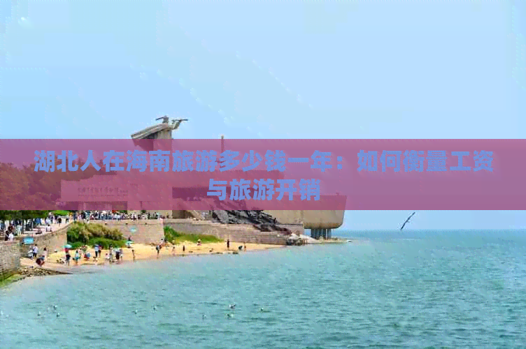 湖北人在海南旅游多少钱一年：如何衡量工资与旅游开销