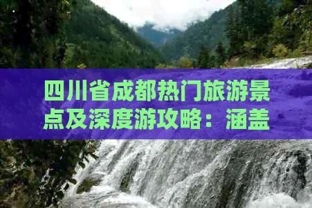 四川省成都热门旅游景点及深度游攻略：涵盖历史遗迹、美食体验与自然风光