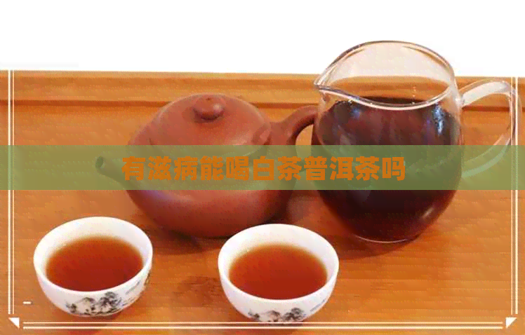 有滋病能喝白茶普洱茶吗