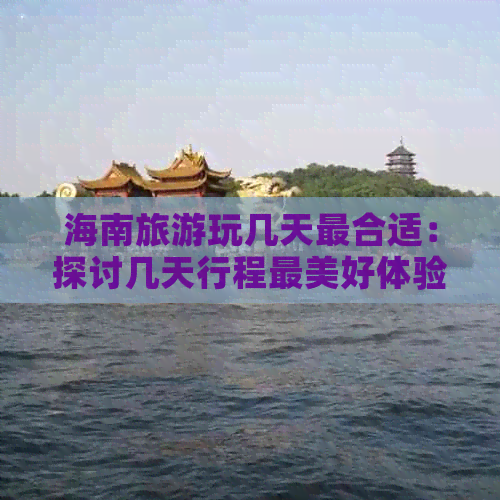 海南旅游玩几天最合适：探讨几天行程最美好体验与建议天数选择