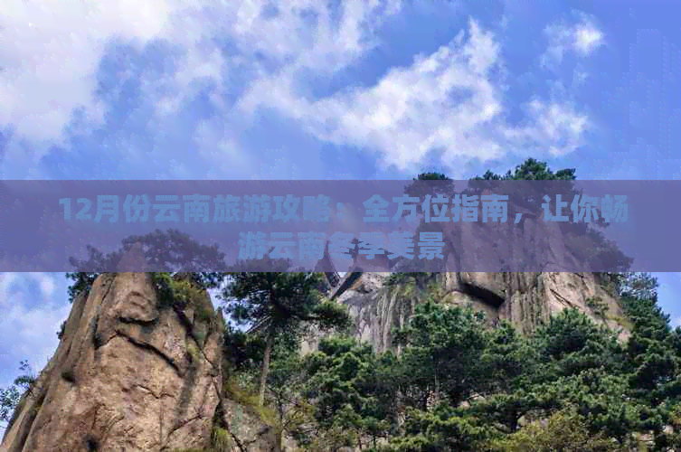 12月份云南旅游攻略：全方位指南，让你畅游云南冬季美景