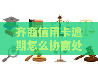 齐商信用卡逾期怎么协商处理