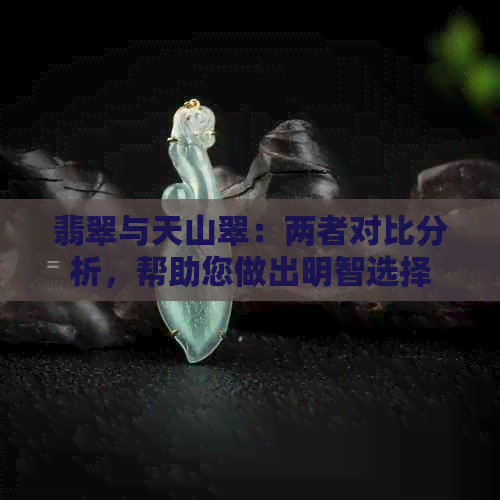 翡翠与天山翠：两者对比分析，帮助您做出明智选择