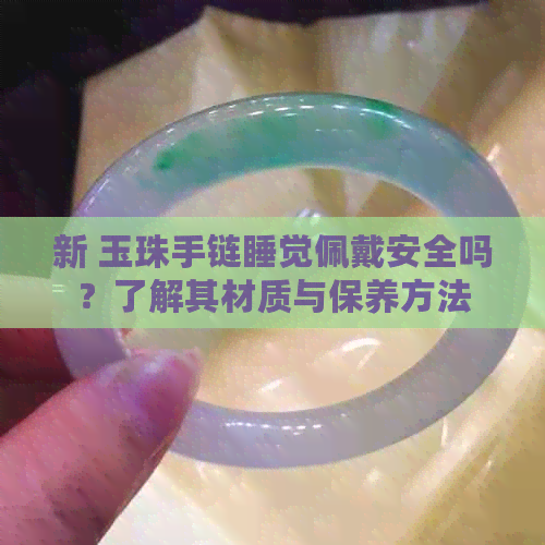 新 玉珠手链睡觉佩戴安全吗？了解其材质与保养方法