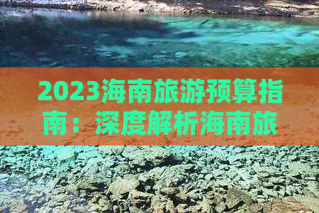 2023海南旅游预算指南：深度解析海南旅行完整费用