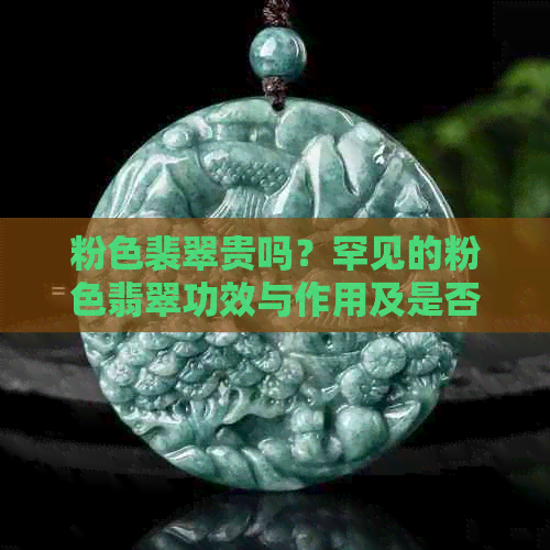 粉色裴翠贵吗？罕见的粉色翡翠功效与作用及是否染色